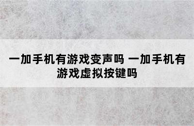 一加手机有游戏变声吗 一加手机有游戏虚拟按键吗